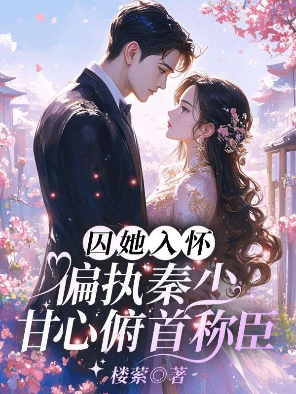 囚她入懷！偏執秦少甘心俯首稱臣