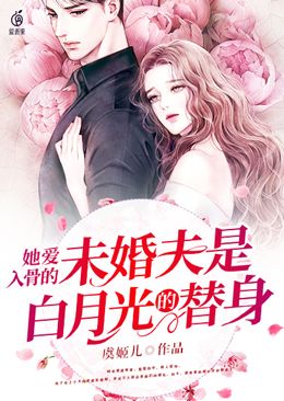 她愛入骨的未婚夫是白月光的替身