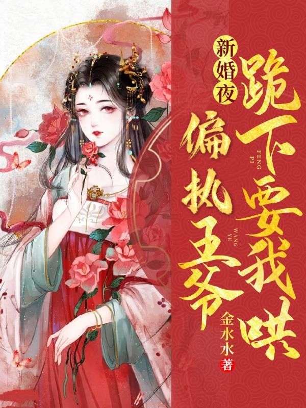 新婚夜，偏執王爺跪下要我哄