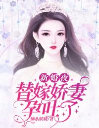 新婚夜，替嫁嬌妻孕吐了