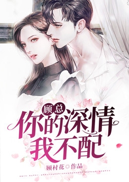 顧總，你的深情我不配