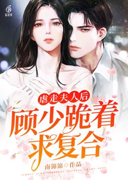 虐走夫人後，顧少跪著求複合