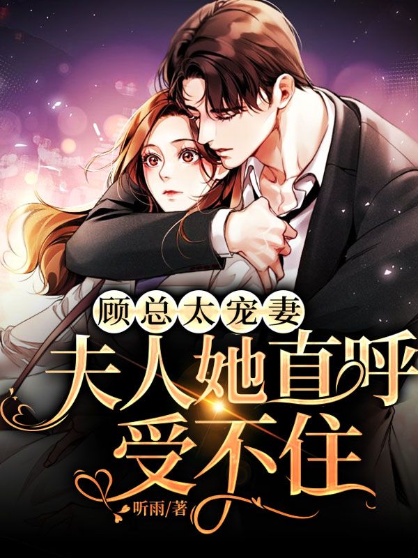 顧總太寵妻，夫人她直呼受不住