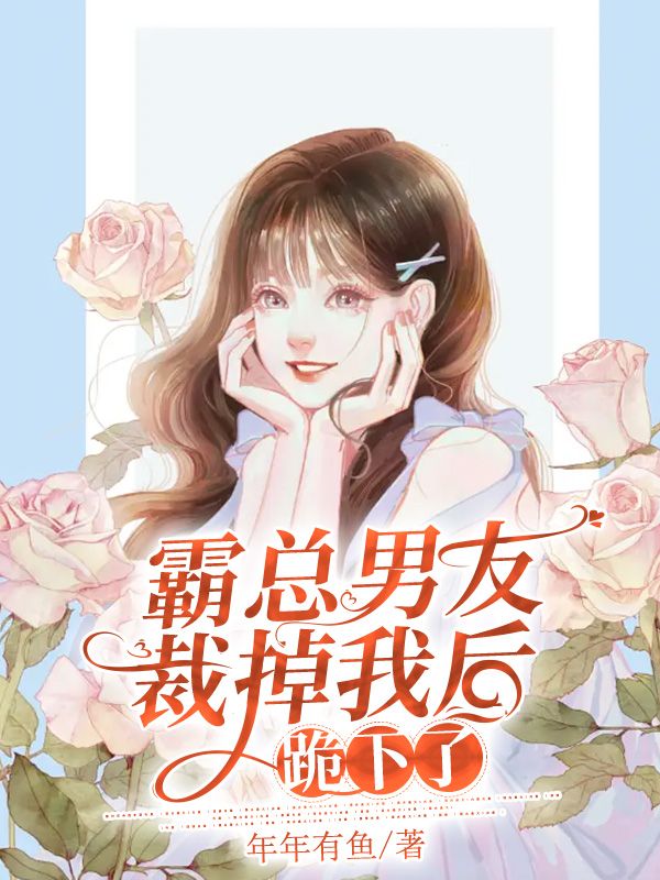 霸總男友裁掉我後跪下了
