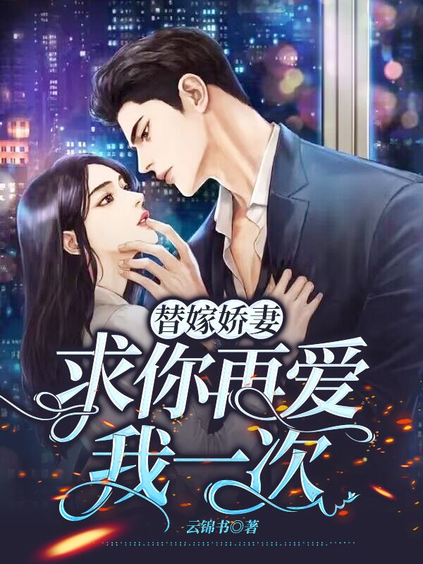 替嫁嬌妻，求你再愛我一次