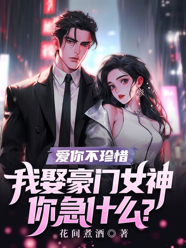 愛你不珍惜，我娶豪門女神你急什麼？