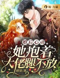 婚後心動：她抱著大佬腿不放