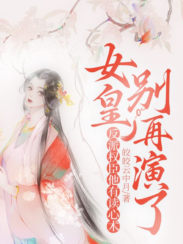 女皇別再演了，反派權臣他有讀心術