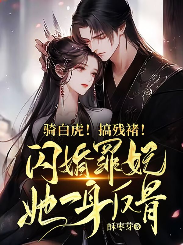 騎白虎！搞殘褚！閃婚罪妃她一身反骨！