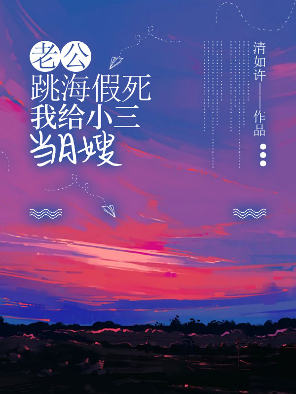 老公跳海假死，我給小三當月嫂