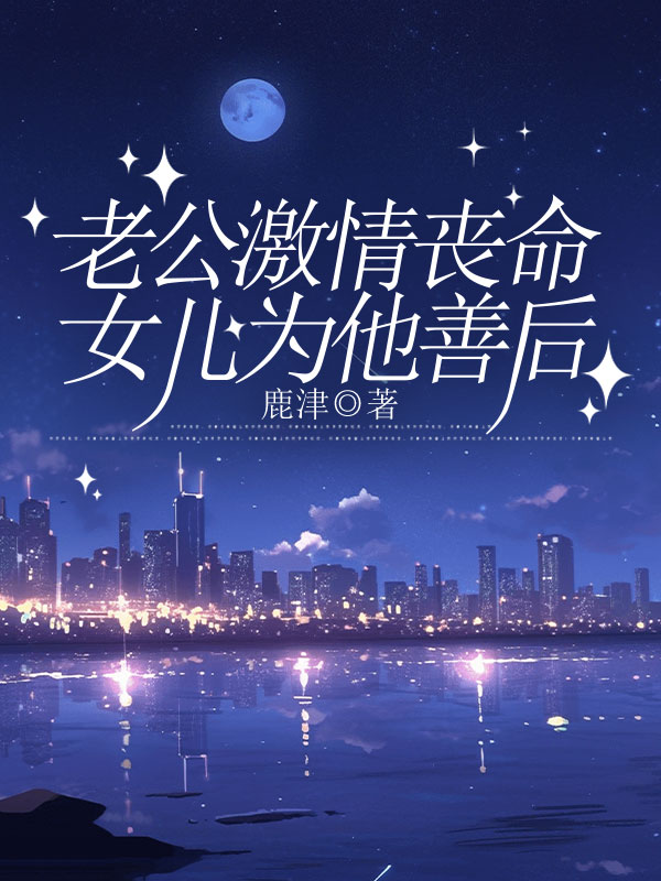 老公激情喪命，女兒為他善後
