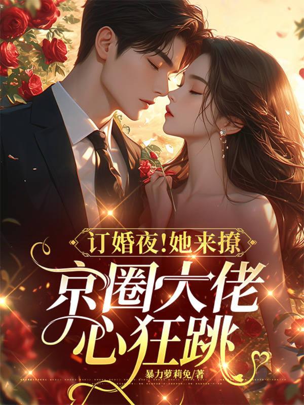 訂婚夜！她來撩，京圈大佬心狂跳