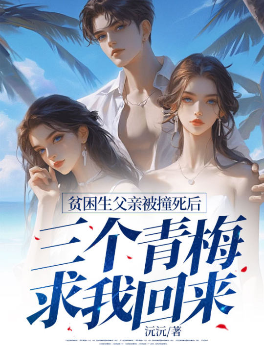 貧困生父親被撞死後，三個青梅求我回來