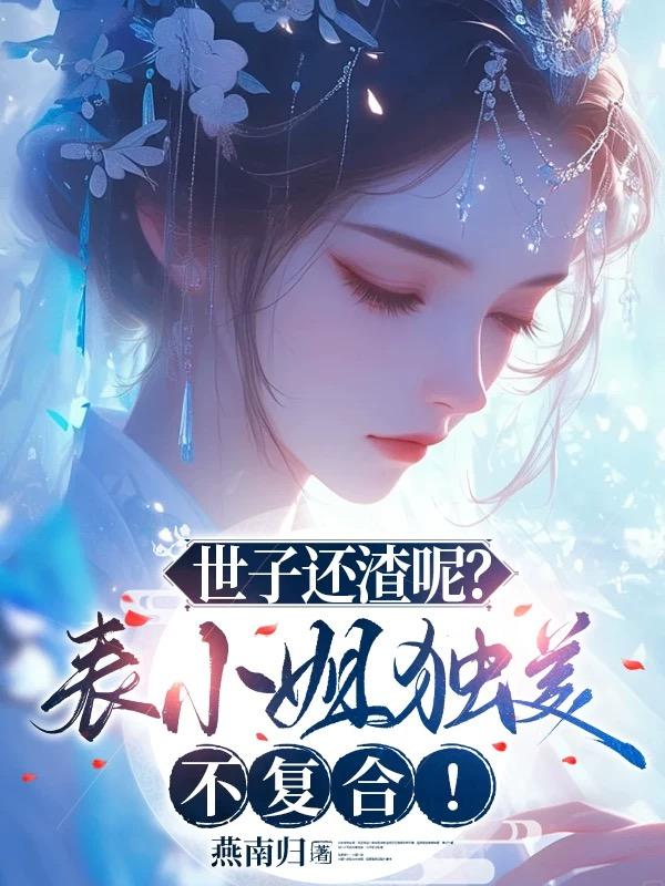世子還渣呢？表小姐獨美不複合！