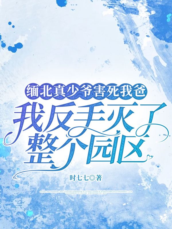 緬北真少爺害死我爸，我反手滅了整個園區