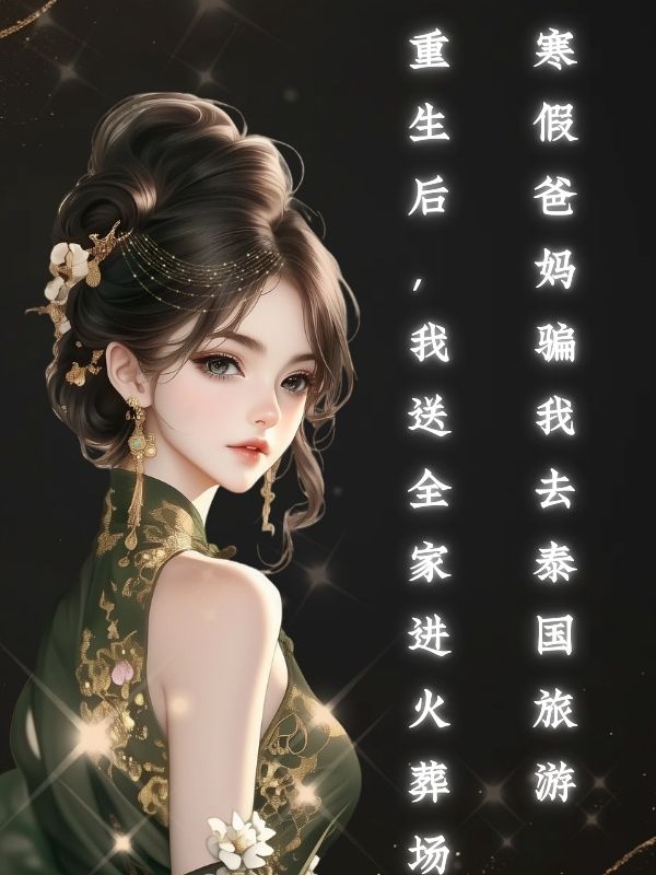 寒假爸媽騙我去泰國旅遊，重生後，我送全家進火葬場