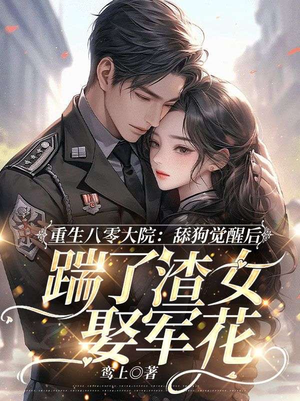 重生八零大院，舔狗覺醒後踹了渣女娶軍花