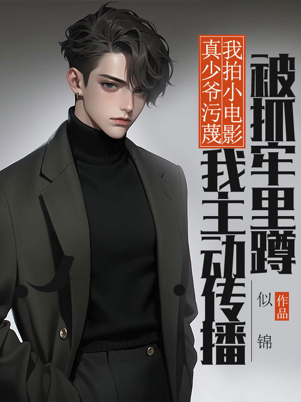 真少爺汙蔑我拍小電影，我主動傳播被抓牢裏蹲