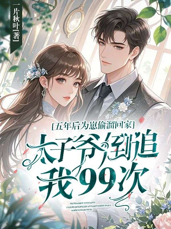 五年後為崽偷溜回家，太子爺倒追我99次