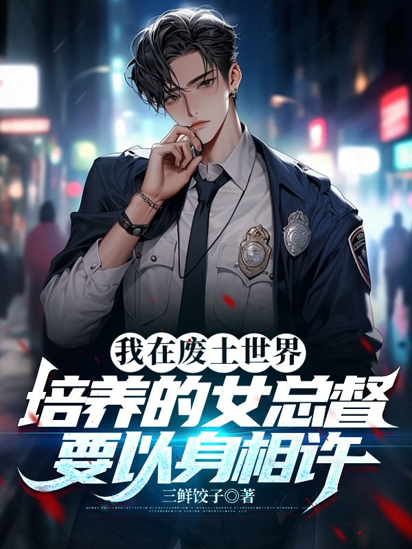 我在廢土世界培養的女總督要以身相許