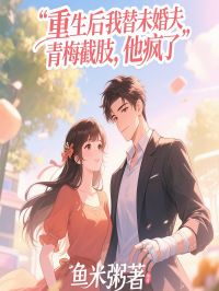 重生後我替未婚夫青梅截肢，他瘋了