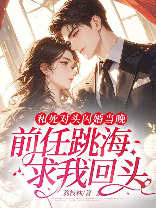 和死對頭閃婚當晚，前任跳海求我回頭