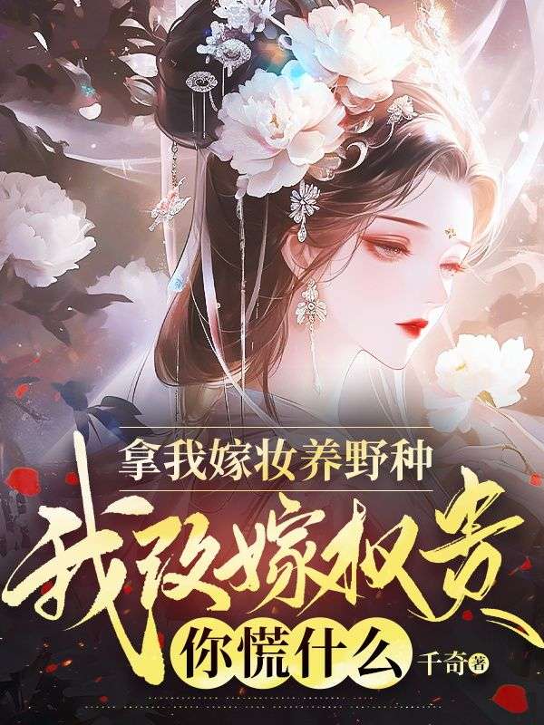 拿我嫁妝養野種，我改嫁權貴你慌什麼