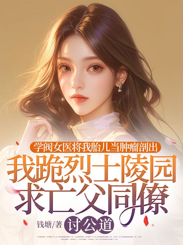 學閥女醫將我胎兒當腫瘤剖出，我跪烈士陵園求亡父同僚討公道