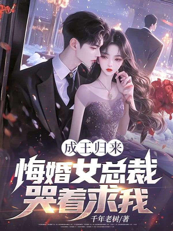 成王歸來，悔婚女總裁哭著求我！