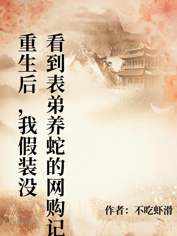 重生後，我假裝沒看到表弟養蛇的網購記錄