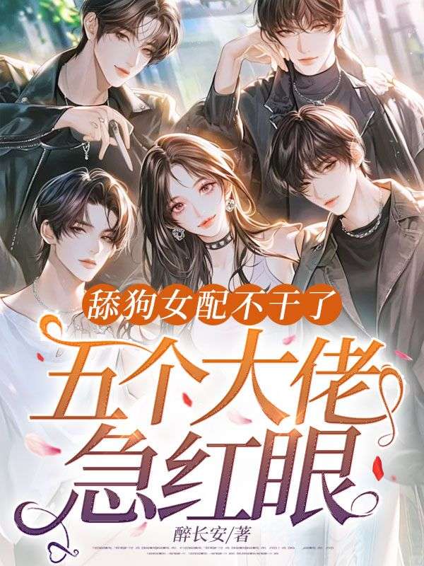 舔狗女配不幹了，五個大佬急紅眼
