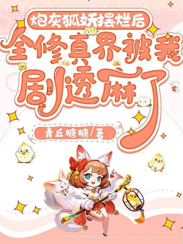 炮灰狐狸擺爛後，全修真界被我劇透麻了