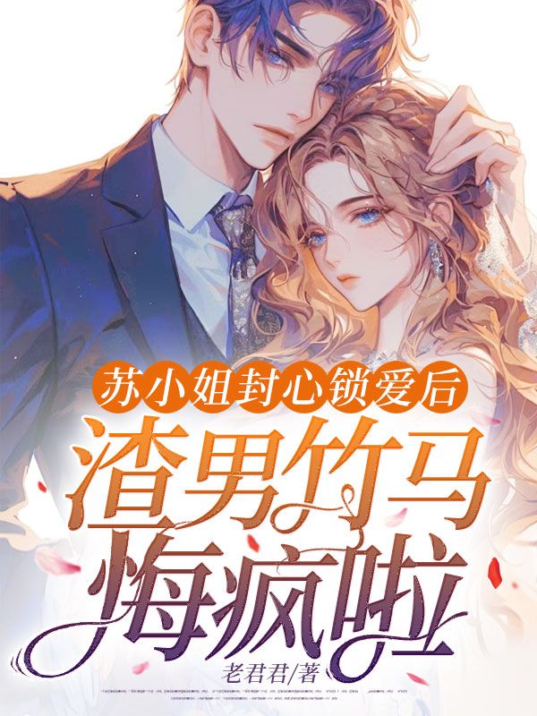 蘇小姐封心鎖愛後，渣男竹馬悔瘋啦