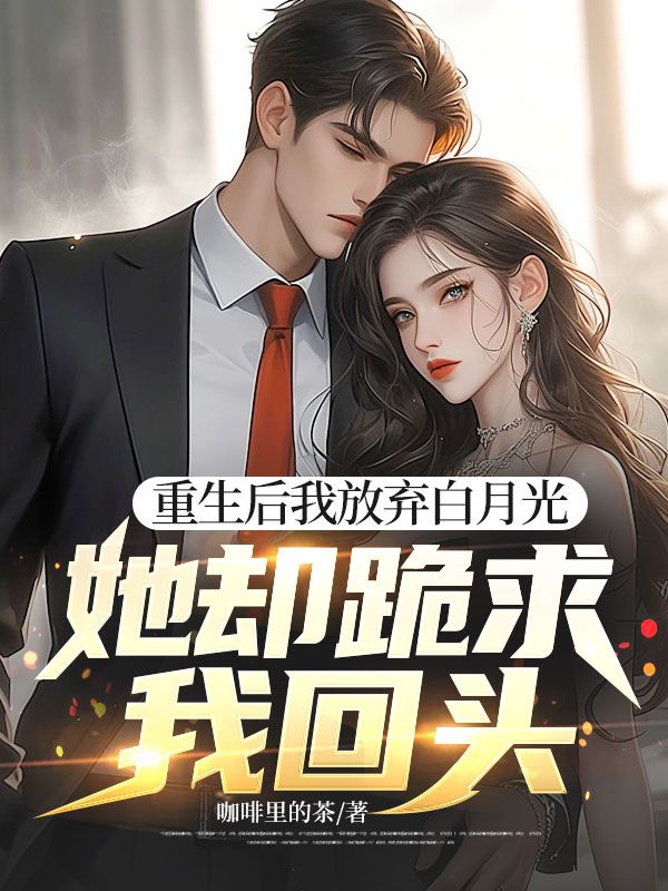 重生後我放棄白月光，她卻跪求我回頭