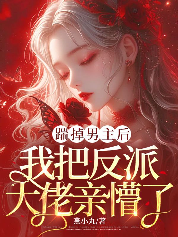 踹掉男主後，我把反派大佬親懵了