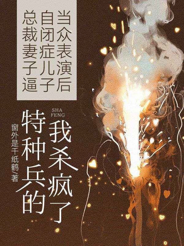 總裁妻子逼自閉症兒子當眾表演後，特種兵的我殺瘋了