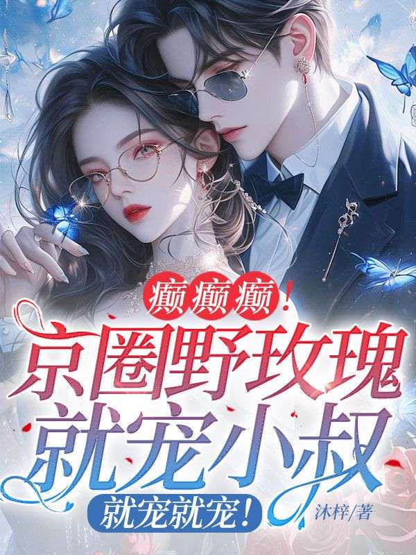 癲癲癲！京圈野玫瑰就寵小叔，就寵就寵！