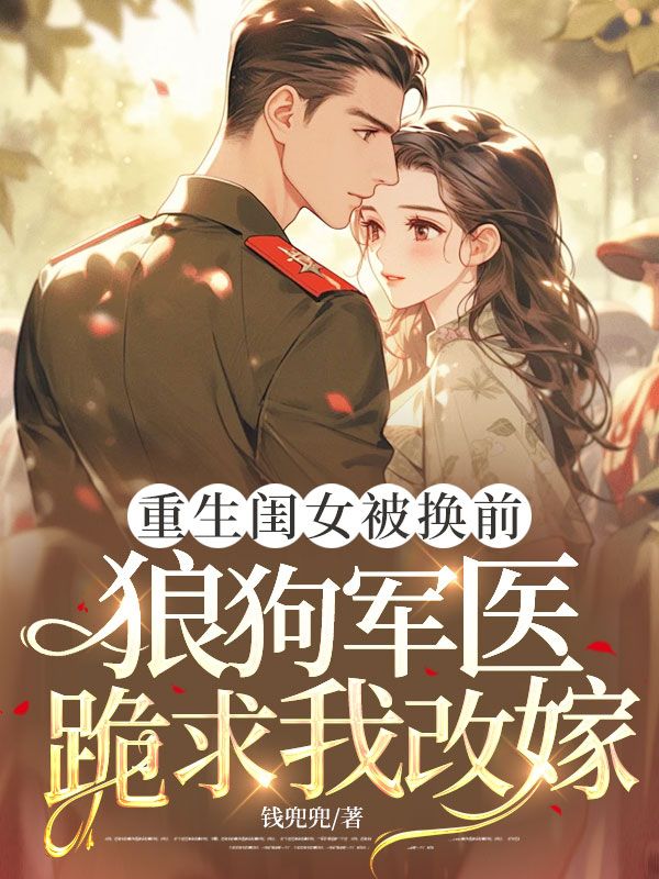 重生閨女被換前，狼狗軍醫跪求我改嫁