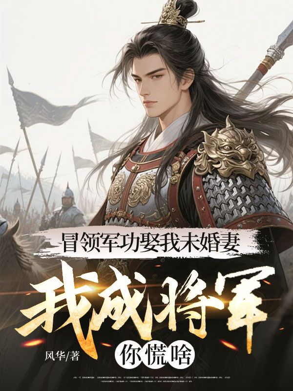 冒領軍功娶我未婚妻，我成將軍你慌啥？