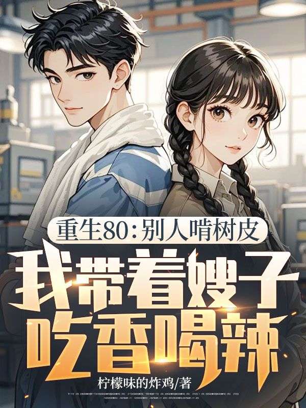 重生80：別人啃樹皮，我帶著嫂子吃香喝辣