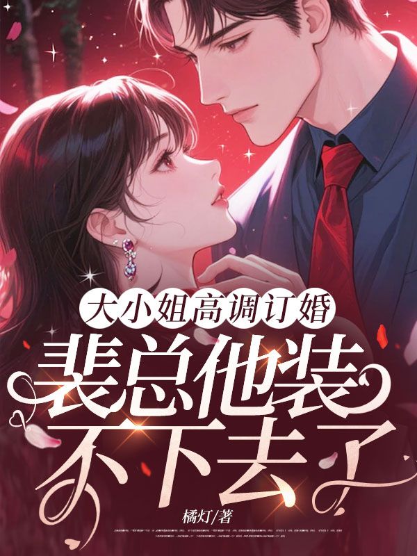 大小姐高調訂婚，裴總他裝不下去了