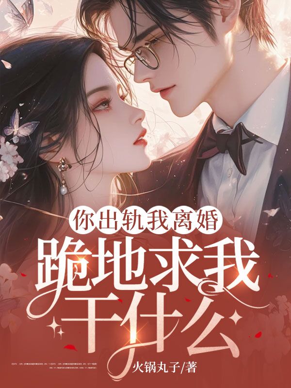 你出軌我離婚，跪地求我幹什麼