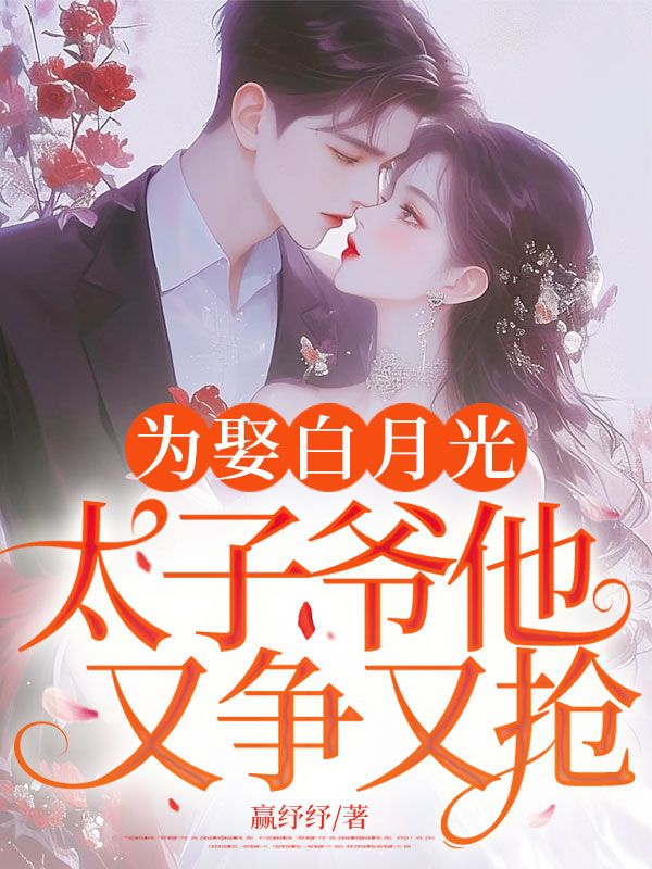 為娶白月光，太子爺他又爭又搶！