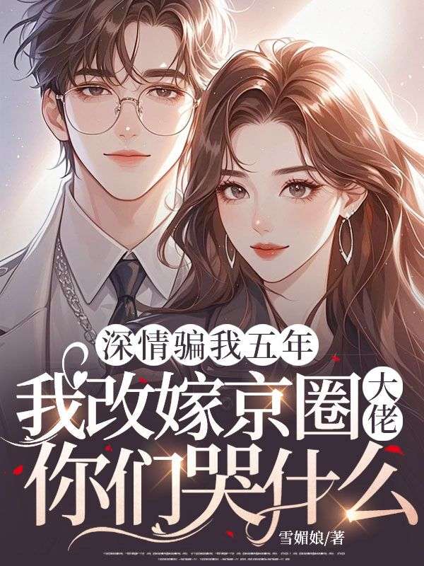 深情騙我五年，我改嫁京圈大佬你們哭什麼