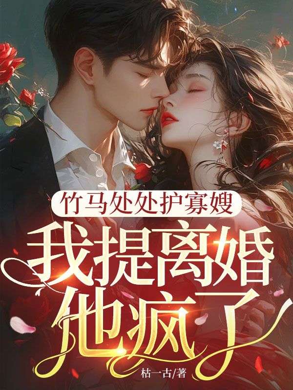 竹馬處處護寡嫂，我提離婚，他瘋了