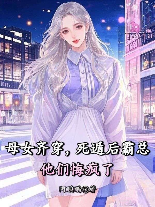 母女齊穿，死遁後霸總他們悔瘋了