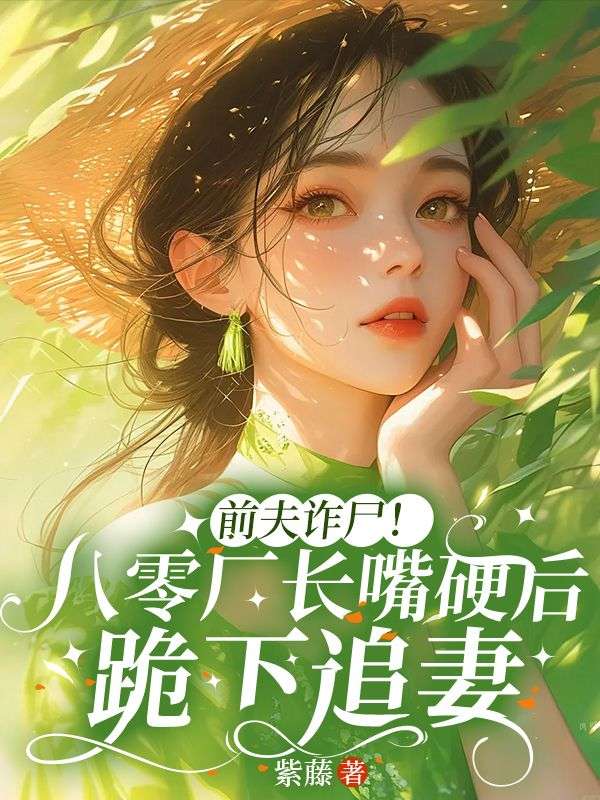 前夫詐屍！八零廠長嘴硬後跪下追妻