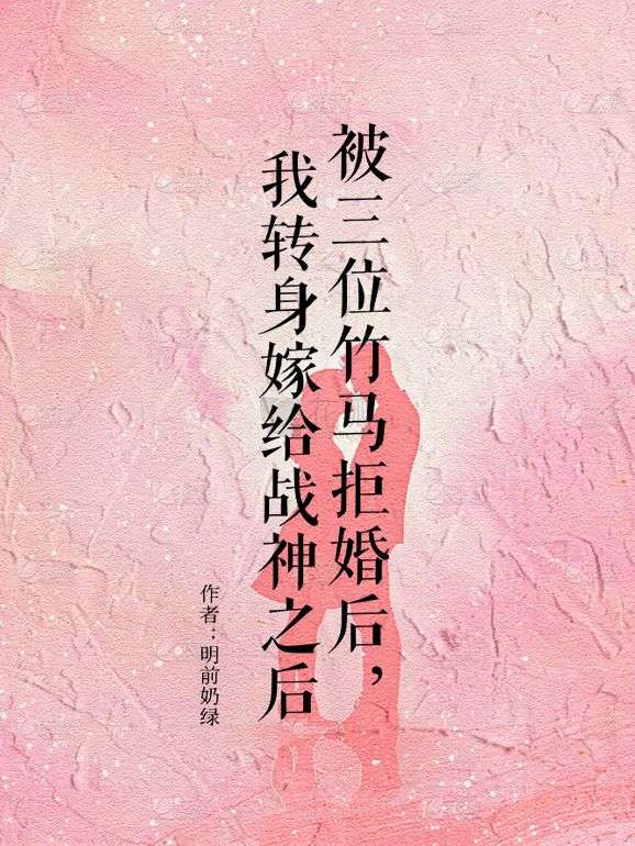 被三位竹馬拒婚後，我轉身嫁給戰神