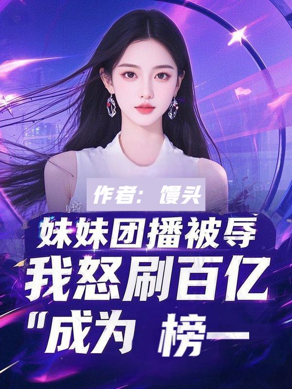 妹妹團播被辱，我怒刷百億成為榜一