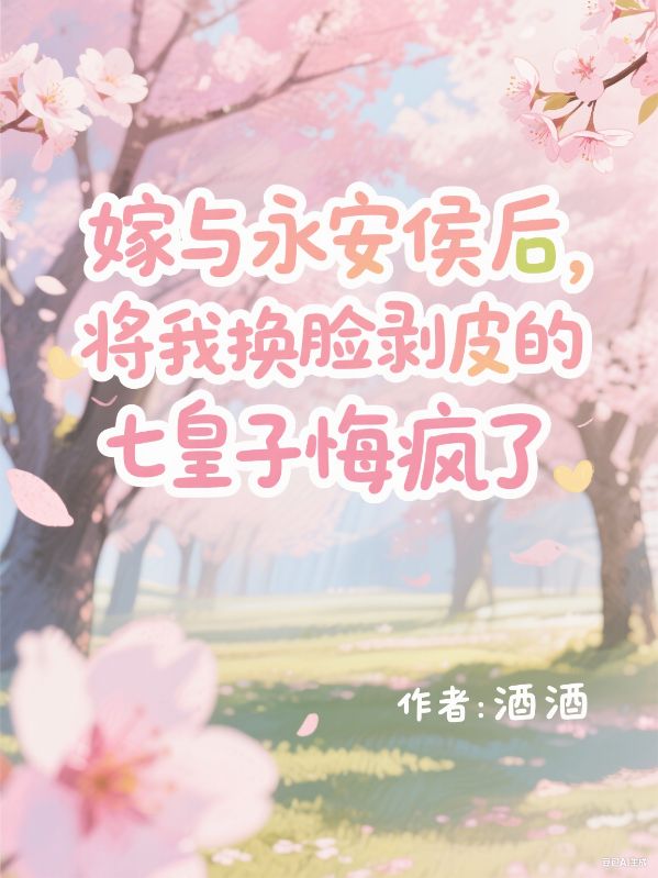 嫁與永安侯後，將我換臉剝皮的七皇子悔瘋了